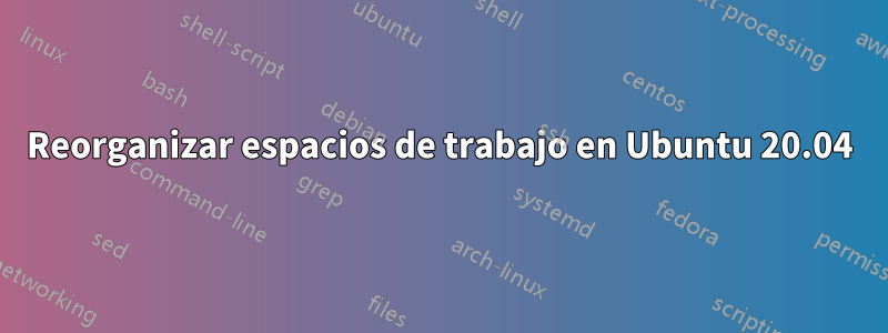 Reorganizar espacios de trabajo en Ubuntu 20.04