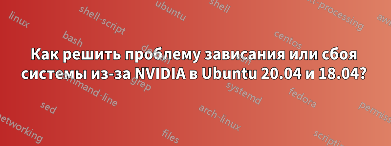 Как решить проблему зависания или сбоя системы из-за NVIDIA в Ubuntu 20.04 и 18.04?
