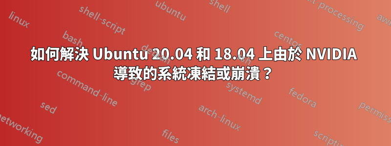 如何解決 Ubuntu 20.04 和 18.04 上由於 NVIDIA 導致的系統凍結或崩潰？