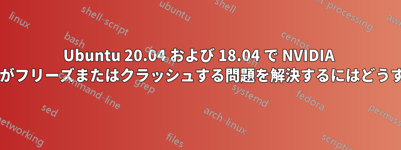 Ubuntu 20.04 および 18.04 で NVIDIA が原因でシステムがフリーズまたはクラッシュする問題を解決するにはどうすればよいですか?