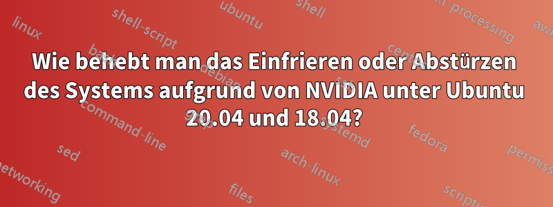 Wie behebt man das Einfrieren oder Abstürzen des Systems aufgrund von NVIDIA unter Ubuntu 20.04 und 18.04?