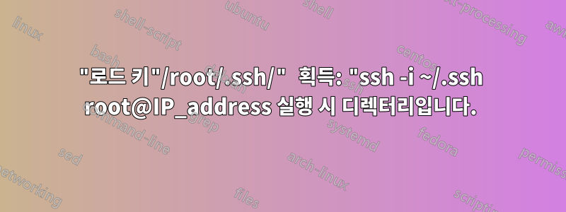"로드 키"/root/.ssh/" 획득: "ssh -i ~/.ssh root@IP_address 실행 시 디렉터리입니다.