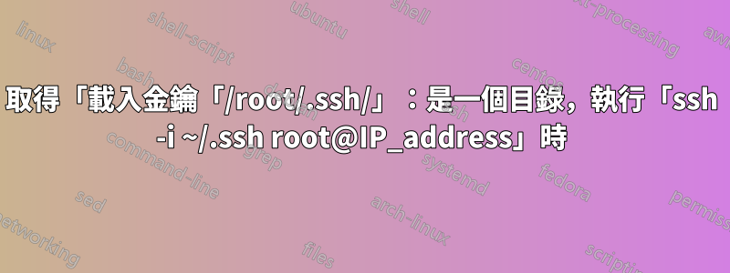 取得「載入金鑰「/root/.ssh/」：是一個目錄，執行「ssh -i ~/.ssh root@IP_address」時