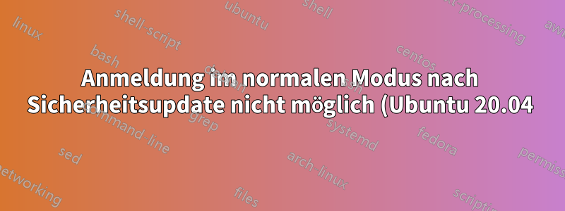 Anmeldung im normalen Modus nach Sicherheitsupdate nicht möglich (Ubuntu 20.04)