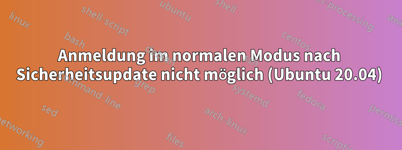 Anmeldung im normalen Modus nach Sicherheitsupdate nicht möglich (Ubuntu 20.04)