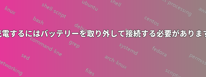 充電するにはバッテリーを取り外して接続する必要があります