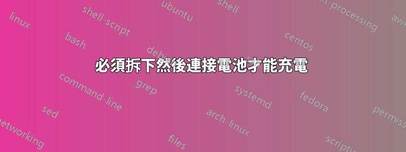 必須拆下然後連接電池才能充電