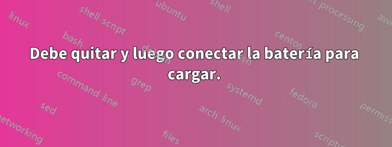 Debe quitar y luego conectar la batería para cargar.
