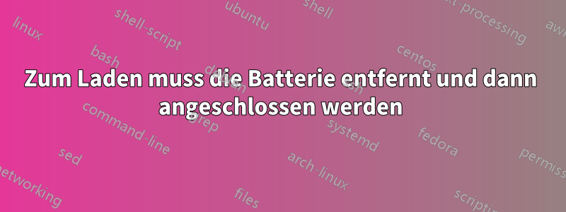 Zum Laden muss die Batterie entfernt und dann angeschlossen werden