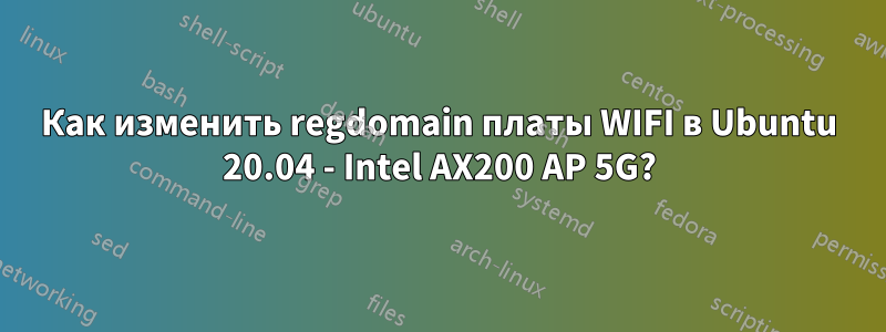 Как изменить regdomain платы WIFI в Ubuntu 20.04 - Intel AX200 AP 5G?