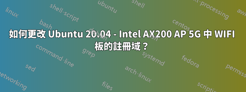 如何更改 Ubuntu 20.04 - Intel AX200 AP 5G 中 WIFI 板的註冊域？