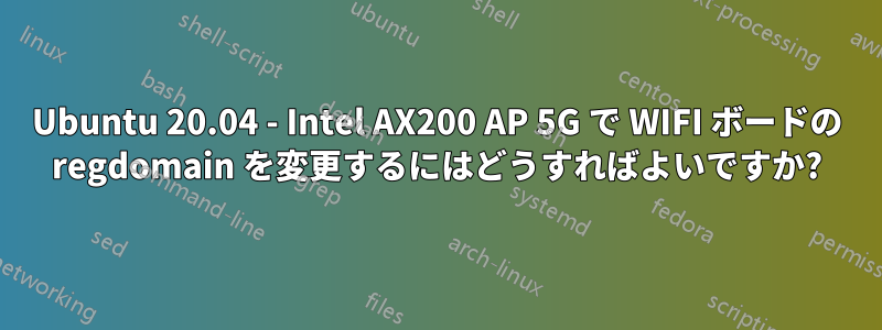 Ubuntu 20.04 - Intel AX200 AP 5G で WIFI ボードの regdomain を変更するにはどうすればよいですか?