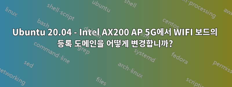 Ubuntu 20.04 - Intel AX200 AP 5G에서 WIFI 보드의 등록 도메인을 어떻게 변경합니까?