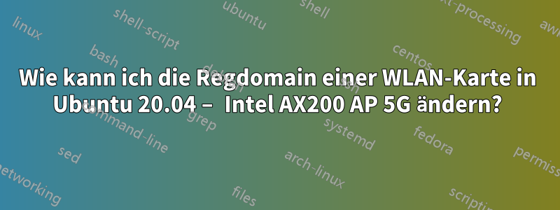 Wie kann ich die Regdomain einer WLAN-Karte in Ubuntu 20.04 – Intel AX200 AP 5G ändern?