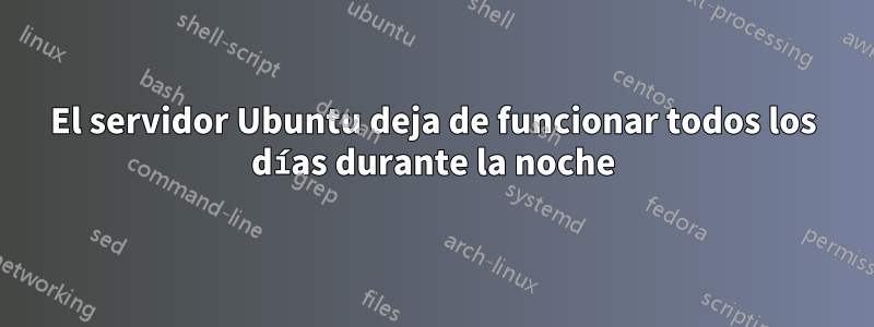El servidor Ubuntu deja de funcionar todos los días durante la noche