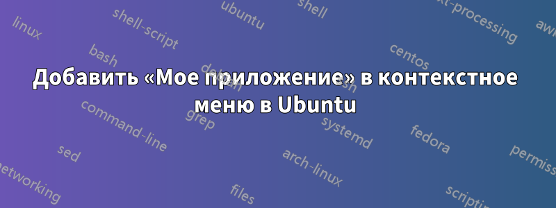 Добавить «Мое приложение» в контекстное меню в Ubuntu