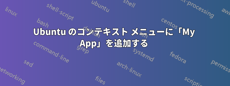 Ubuntu のコンテキスト メニューに「My App」を追加する