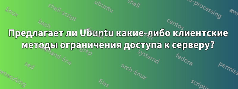 Предлагает ли Ubuntu какие-либо клиентские методы ограничения доступа к серверу?