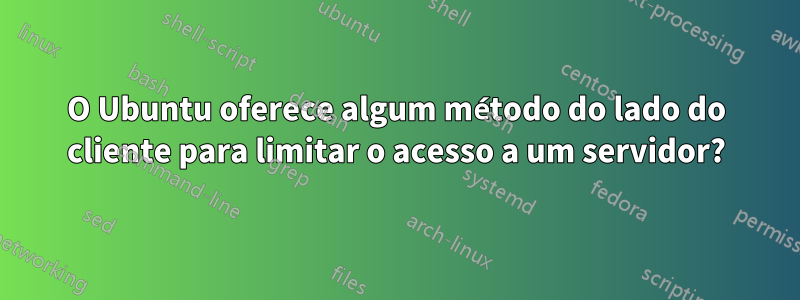 O Ubuntu oferece algum método do lado do cliente para limitar o acesso a um servidor?