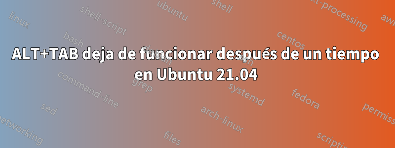 ALT+TAB deja de funcionar después de un tiempo en Ubuntu 21.04