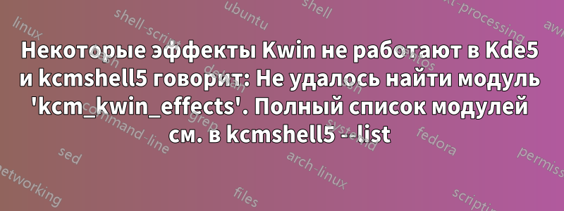 Некоторые эффекты Kwin не работают в Kde5 и kcmshell5 говорит: Не удалось найти модуль 'kcm_kwin_effects'. Полный список модулей см. в kcmshell5 --list
