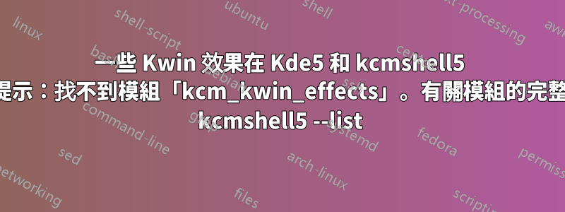 一些 Kwin 效果在 Kde5 和 kcmshell5 中不起作用，提示：找不到模組「kcm_kwin_effects」。有關模組的完整列表，請參閱 kcmshell5 --list