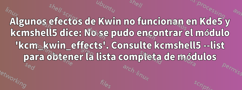 Algunos efectos de Kwin no funcionan en Kde5 y kcmshell5 dice: No se pudo encontrar el módulo 'kcm_kwin_effects'. Consulte kcmshell5 --list para obtener la lista completa de módulos