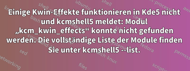 Einige Kwin-Effekte funktionieren in Kde5 nicht und kcmshell5 meldet: Modul „kcm_kwin_effects“ konnte nicht gefunden werden. Die vollständige Liste der Module finden Sie unter kcmshell5 --list.