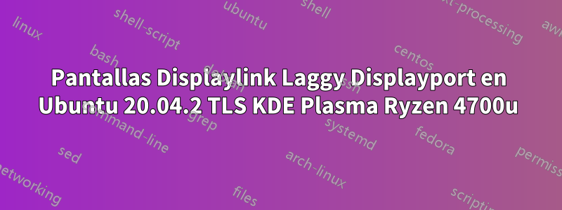 Pantallas Displaylink Laggy Displayport en Ubuntu 20.04.2 TLS KDE Plasma Ryzen 4700u