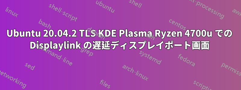 Ubuntu 20.04.2 TLS KDE Plasma Ryzen 4700u での Displaylink の遅延ディスプレイポート画面