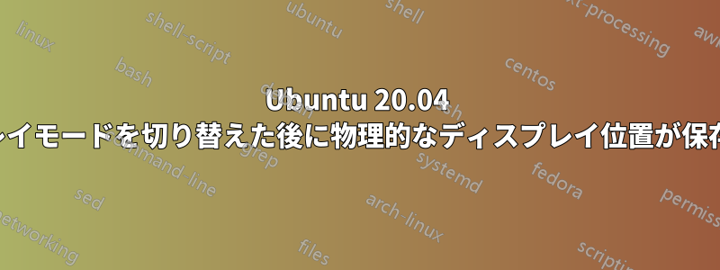 Ubuntu 20.04 ディスプレイモードを切り替えた後に物理的なディスプレイ位置が保存されない