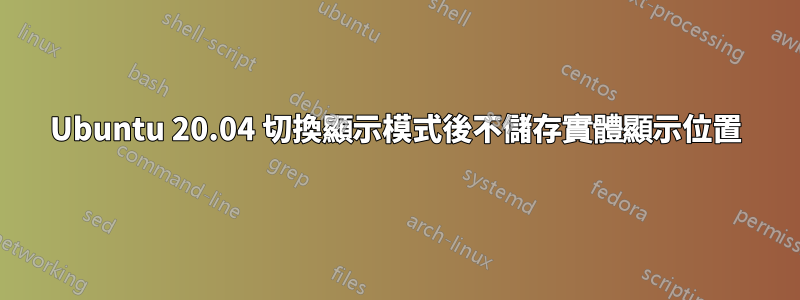 Ubuntu 20.04 切換顯示模式後不儲存實體顯示位置