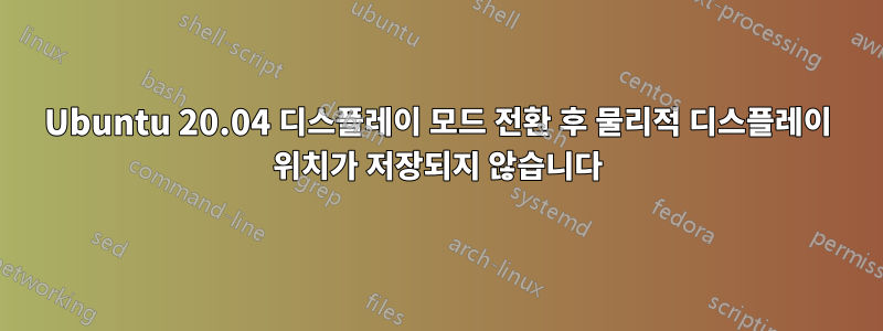 Ubuntu 20.04 디스플레이 모드 전환 후 물리적 디스플레이 위치가 저장되지 않습니다