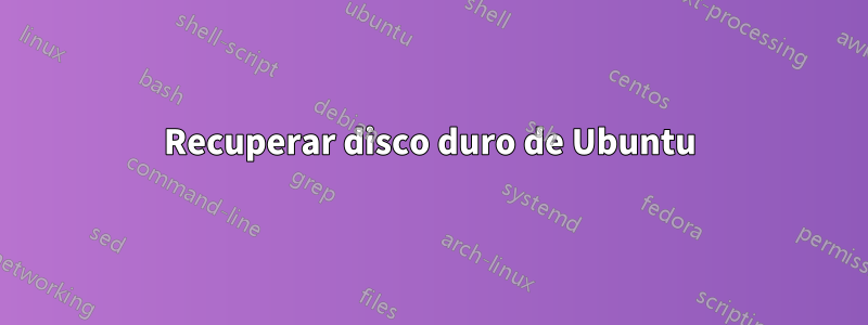 Recuperar disco duro de Ubuntu