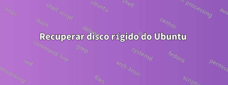 Recuperar disco rígido do Ubuntu