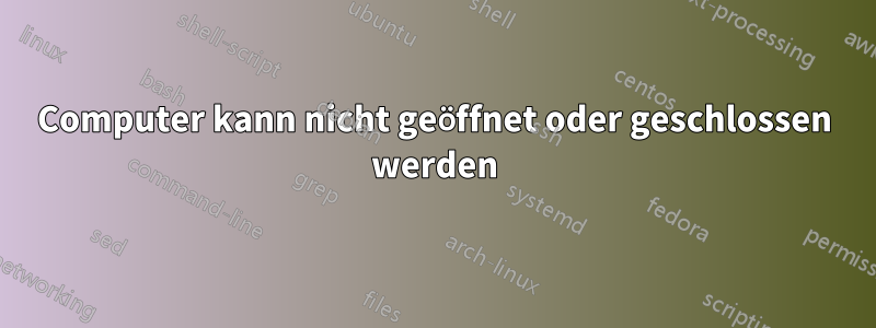 Computer kann nicht geöffnet oder geschlossen werden