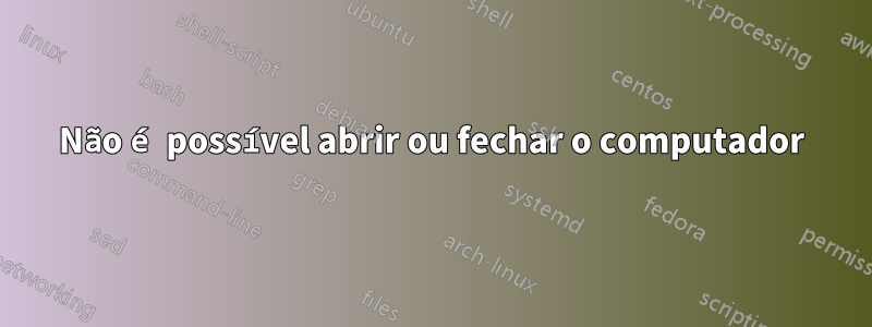 Não é possível abrir ou fechar o computador
