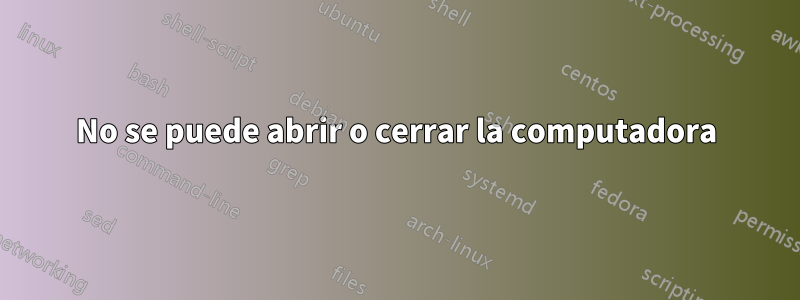 No se puede abrir o cerrar la computadora