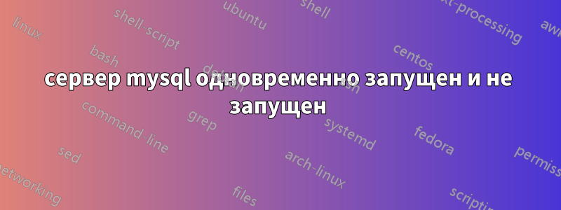 сервер mysql одновременно запущен и не запущен