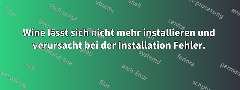 Wine lässt sich nicht mehr installieren und verursacht bei der Installation Fehler.
