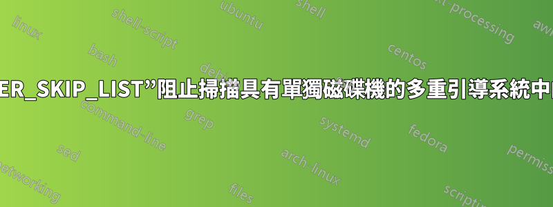 使用“GRUB_OS_PROBER_SKIP_LIST”阻止掃描具有單獨磁碟機的多重引導系統中的特定磁碟機時出現問題