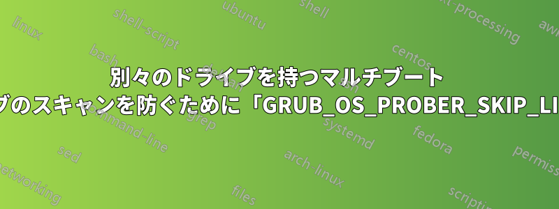 別々のドライブを持つマルチブート システムで特定のドライブのスキャンを防ぐために「GRUB_OS_PROBER_SKIP_LIST」を使用する際の問題