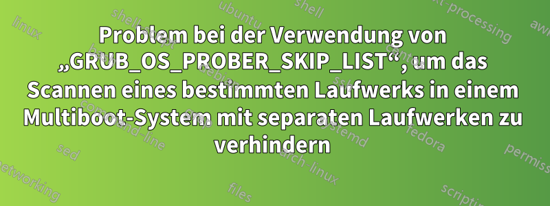 Problem bei der Verwendung von „GRUB_OS_PROBER_SKIP_LIST“, um das Scannen eines bestimmten Laufwerks in einem Multiboot-System mit separaten Laufwerken zu verhindern