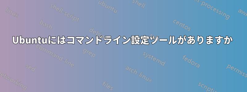 Ubuntuにはコマンドライン設定ツールがありますか