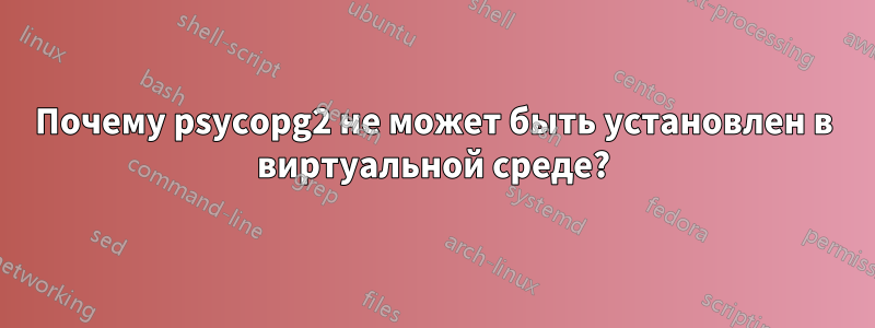 Почему psycopg2 не может быть установлен в виртуальной среде?