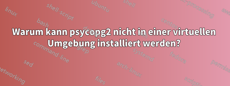 Warum kann psycopg2 nicht in einer virtuellen Umgebung installiert werden?