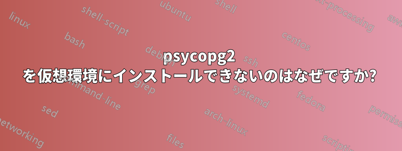 psycopg2 を仮想環境にインストールできないのはなぜですか?