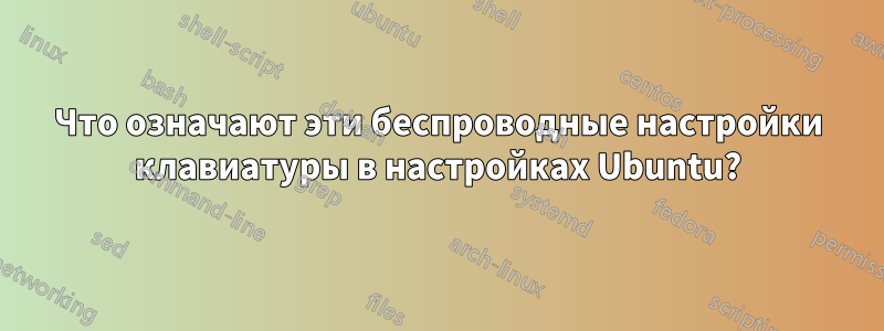 Что означают эти беспроводные настройки клавиатуры в настройках Ubuntu?