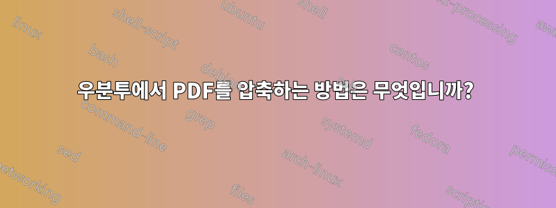 우분투에서 PDF를 압축하는 방법은 무엇입니까?
