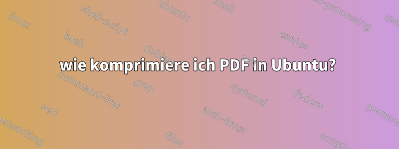 wie komprimiere ich PDF in Ubuntu?